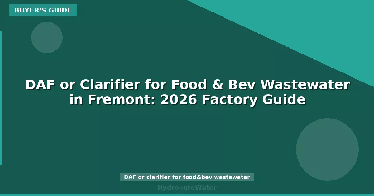 DAF or Clarifier for Food & Bev Wastewater in Fremont: 2026 Factory Guide
