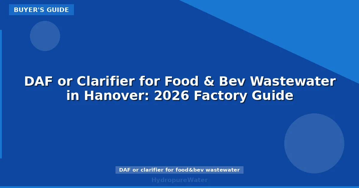 DAF or Clarifier for Food & Bev Wastewater in Hanover: 2026 Factory Guide