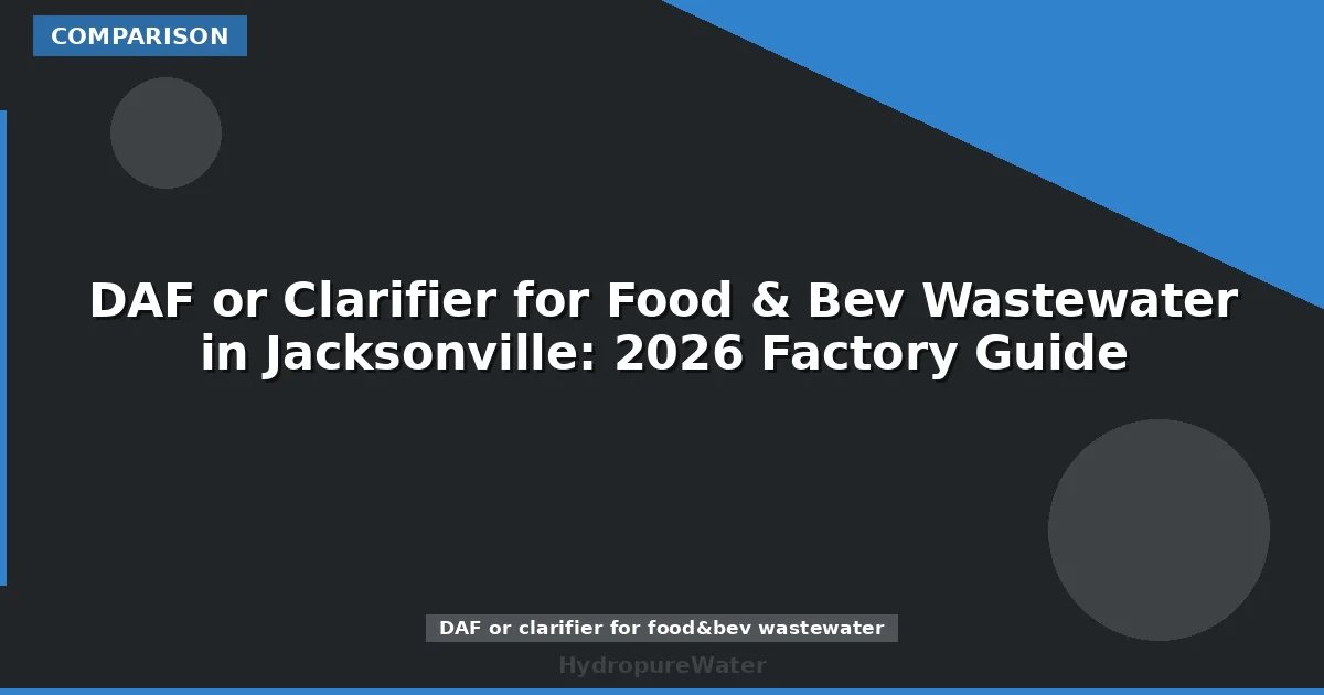 DAF or Clarifier for Food & Bev Wastewater in Jacksonville: 2026 Factory Guide
