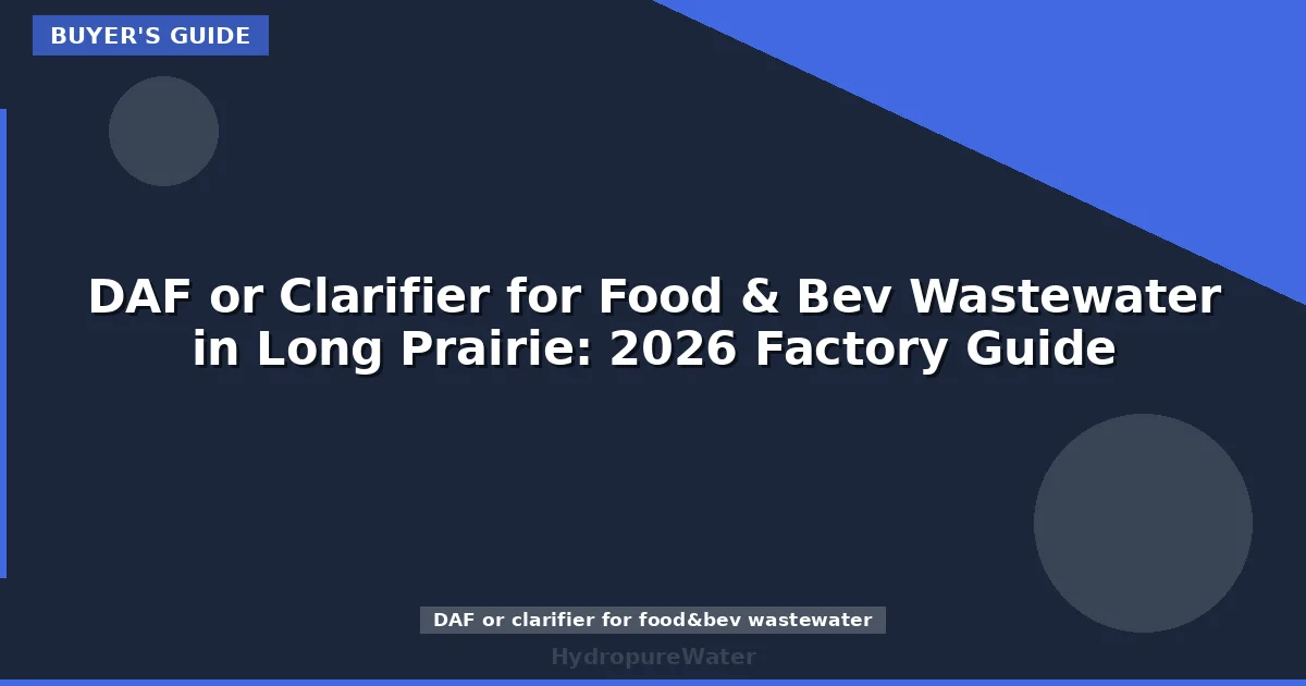 DAF or Clarifier for Food & Bev Wastewater in Long Prairie: 2026 Factory Guide