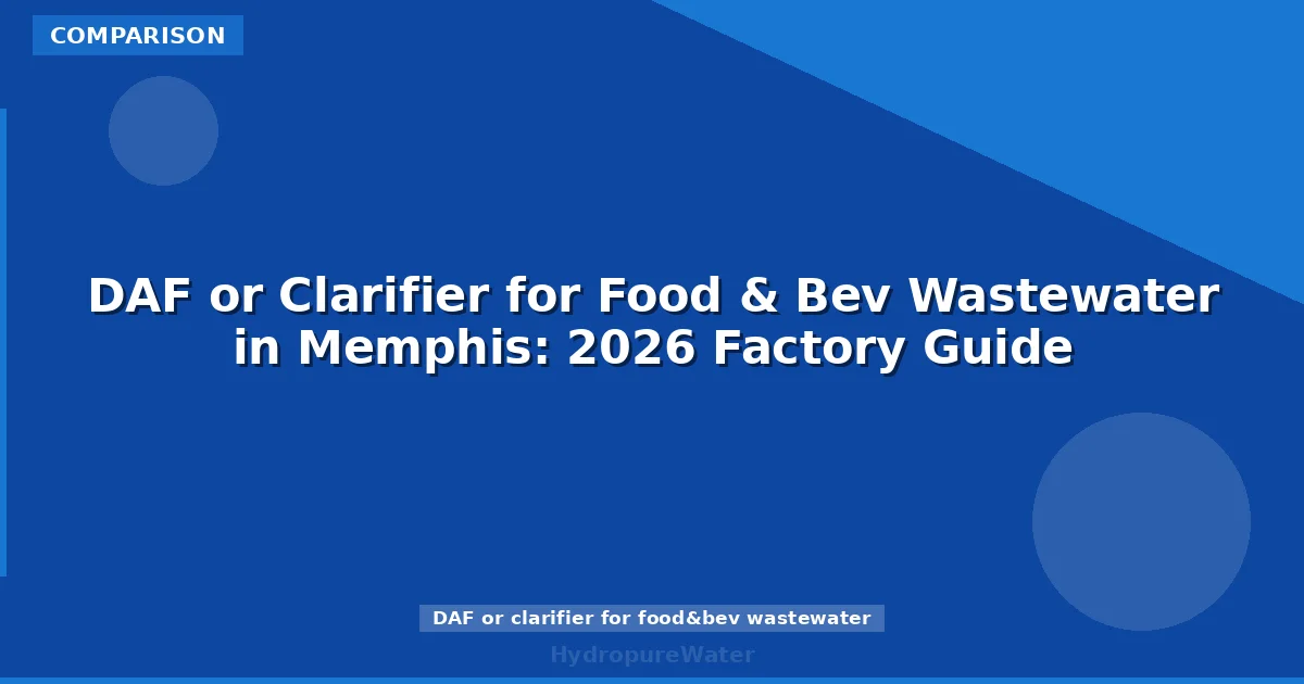 DAF or Clarifier for Food & Bev Wastewater in Memphis: 2026 Factory Guide