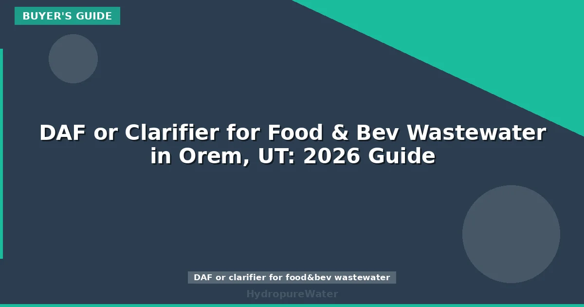 DAF or Clarifier for Food & Bev Wastewater in Orem, UT: 2026 Guide