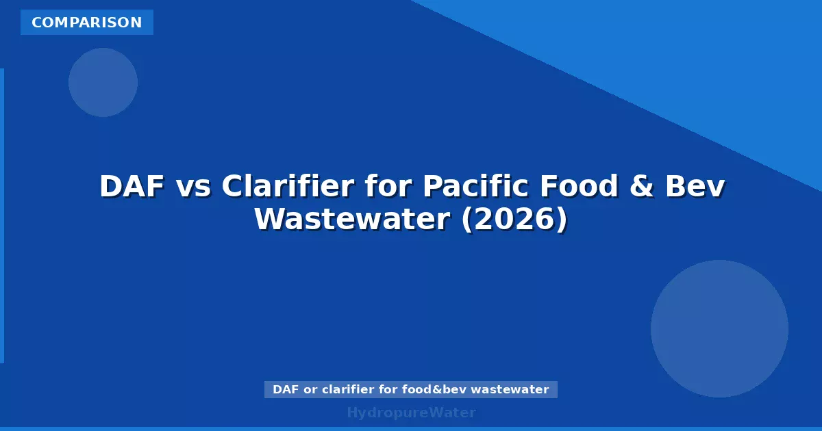 DAF vs Clarifier for Pacific Food & Bev Wastewater (2026)