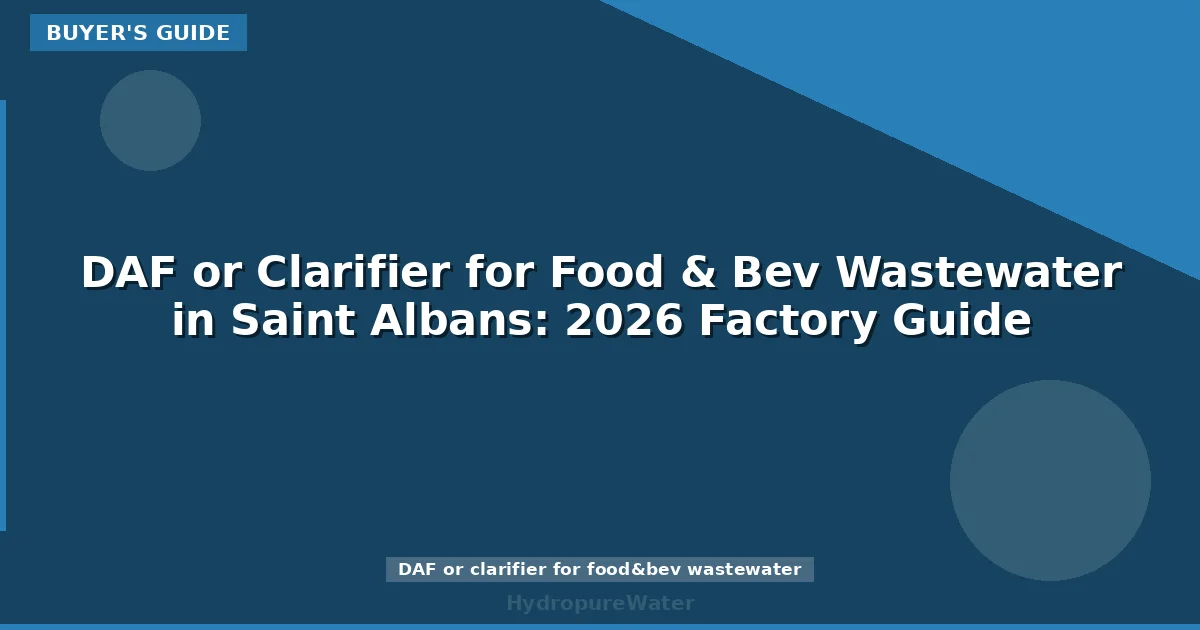 DAF or Clarifier for Food & Bev Wastewater in Saint Albans: 2026 Factory Guide