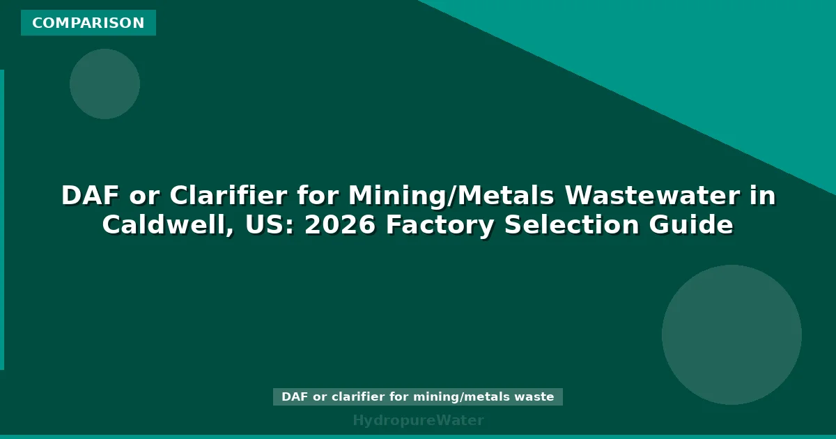 DAF or Clarifier for Mining/Metals Wastewater in Caldwell, US: 2026 Factory Selection Guide
