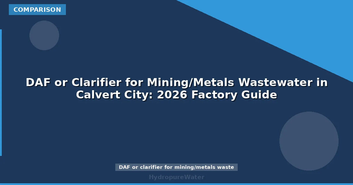 DAF or Clarifier for Mining/Metals Wastewater in Calvert City: 2026 Factory Guide