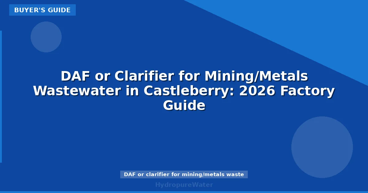 DAF or Clarifier for Mining/Metals Wastewater in Castleberry: 2026 Factory Guide