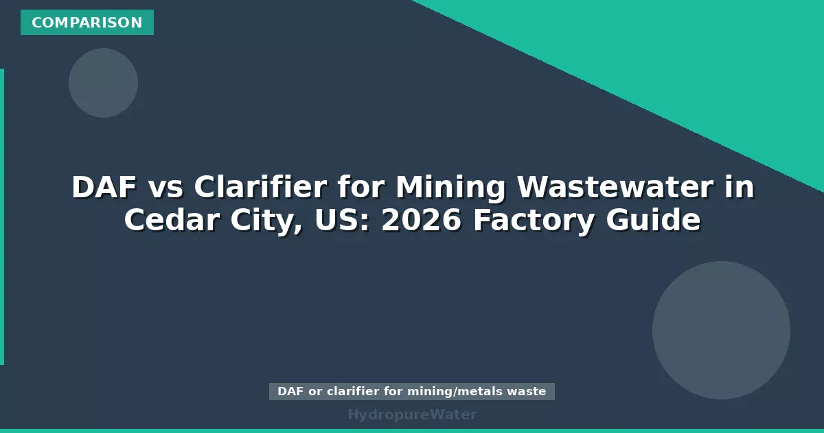 DAF vs Clarifier for Mining Wastewater in Cedar City, US: 2026 Factory Guide