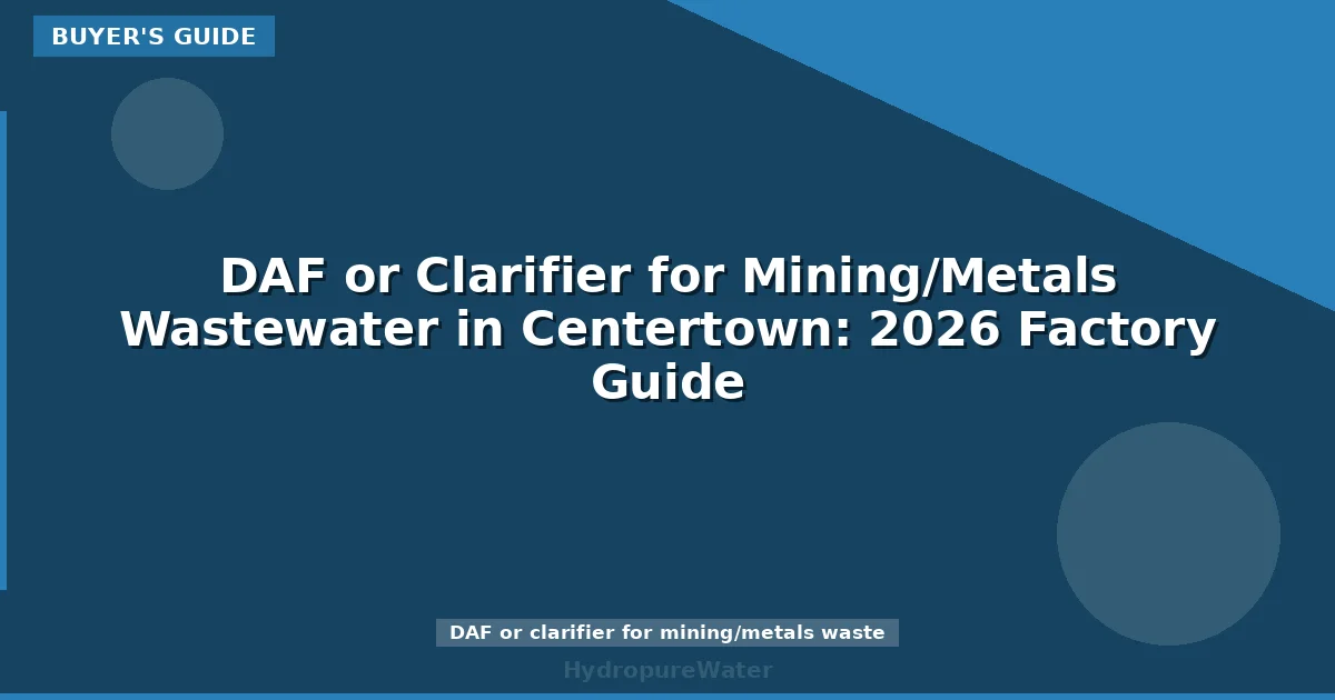 DAF or Clarifier for Mining/Metals Wastewater in Centertown: 2026 Factory Guide