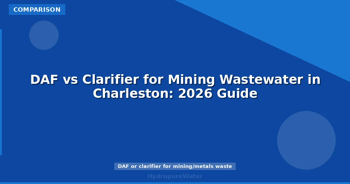 DAF vs Clarifier for Mining Wastewater in Charleston: 2026 Guide