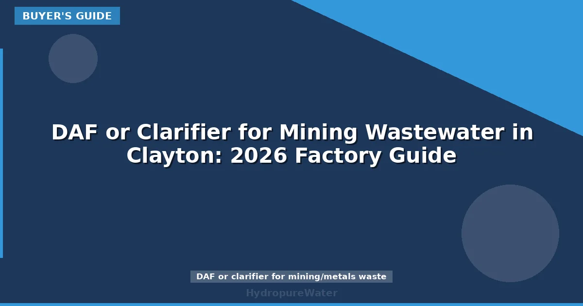 DAF or Clarifier for Mining Wastewater in Clayton: 2026 Factory Guide