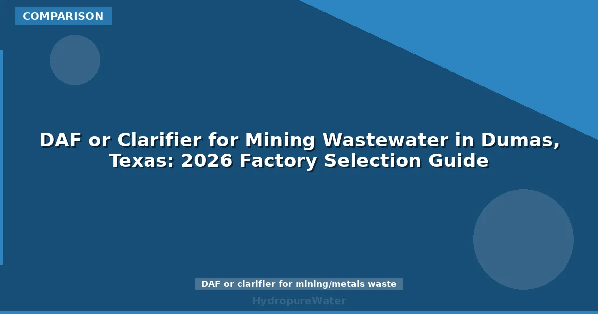 DAF or Clarifier for Mining Wastewater in Dumas, Texas: 2026 Factory Selection Guide