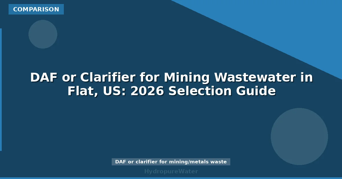 DAF or Clarifier for Mining Wastewater in Flat, US: 2026 Selection Guide