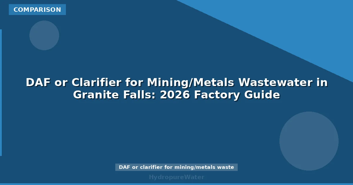 DAF or Clarifier for Mining/Metals Wastewater in Granite Falls: 2026 Factory Guide