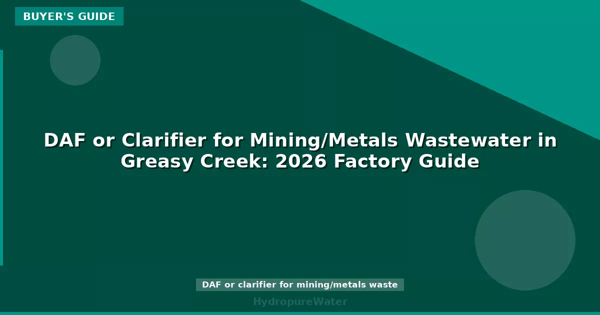 DAF or Clarifier for Mining/Metals Wastewater in Greasy Creek: 2026 Factory Guide