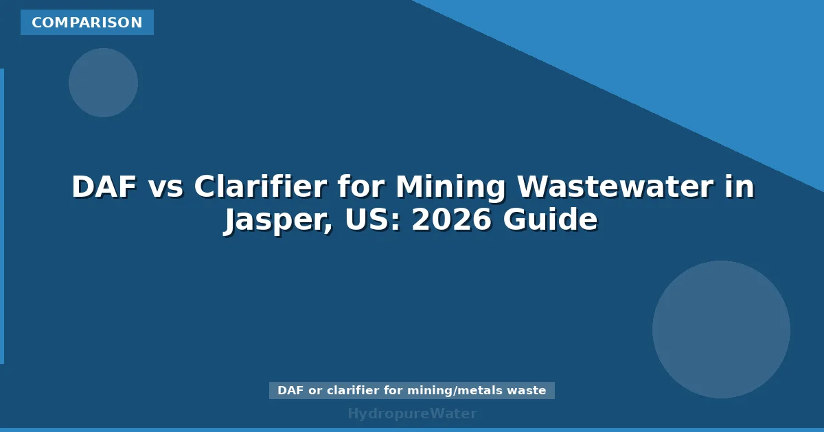 DAF vs Clarifier for Mining Wastewater in Jasper, US: 2026 Guide