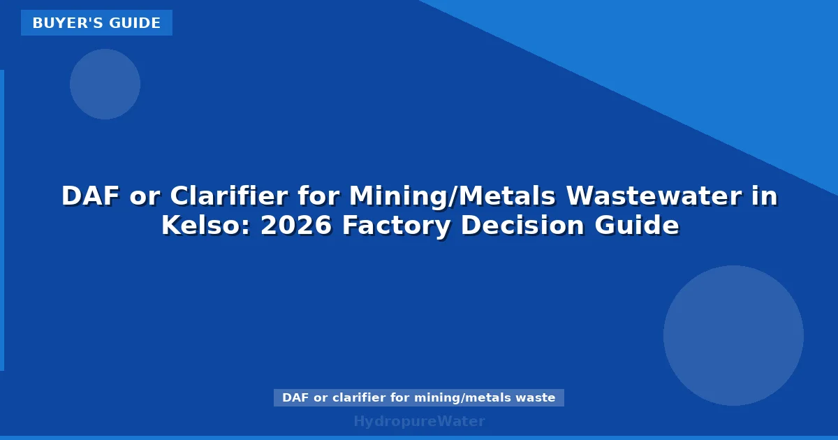 DAF or Clarifier for Mining/Metals Wastewater in Kelso: 2026 Factory Decision Guide