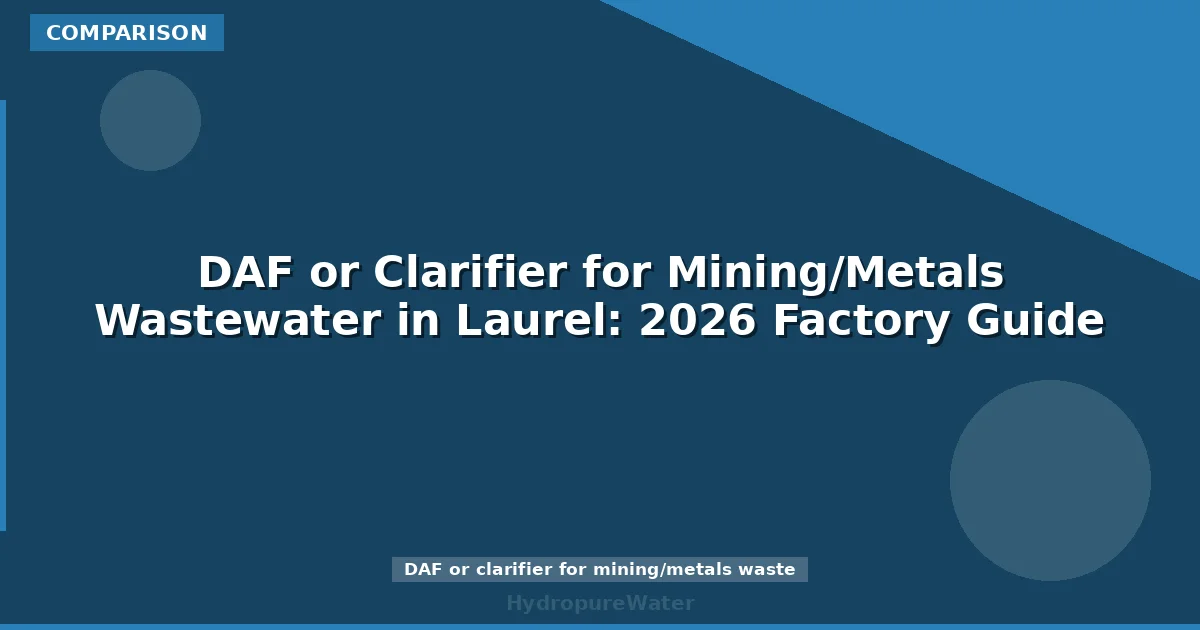 DAF or Clarifier for Mining/Metals Wastewater in Laurel: 2026 Factory Guide