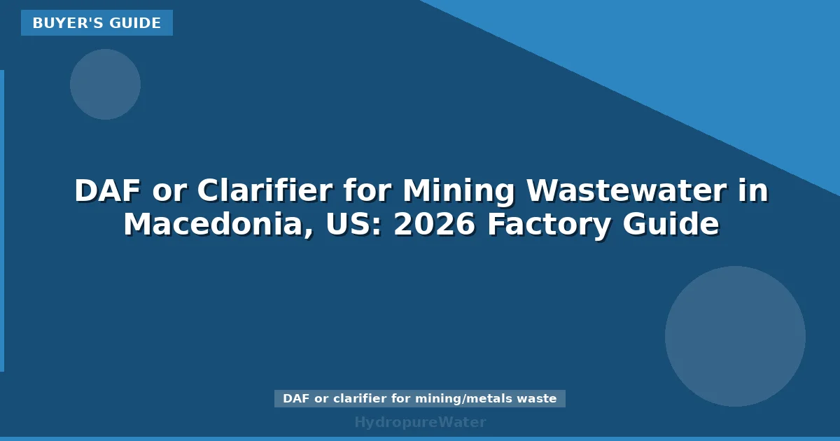 DAF or Clarifier for Mining Wastewater in Macedonia, US: 2026 Factory Guide