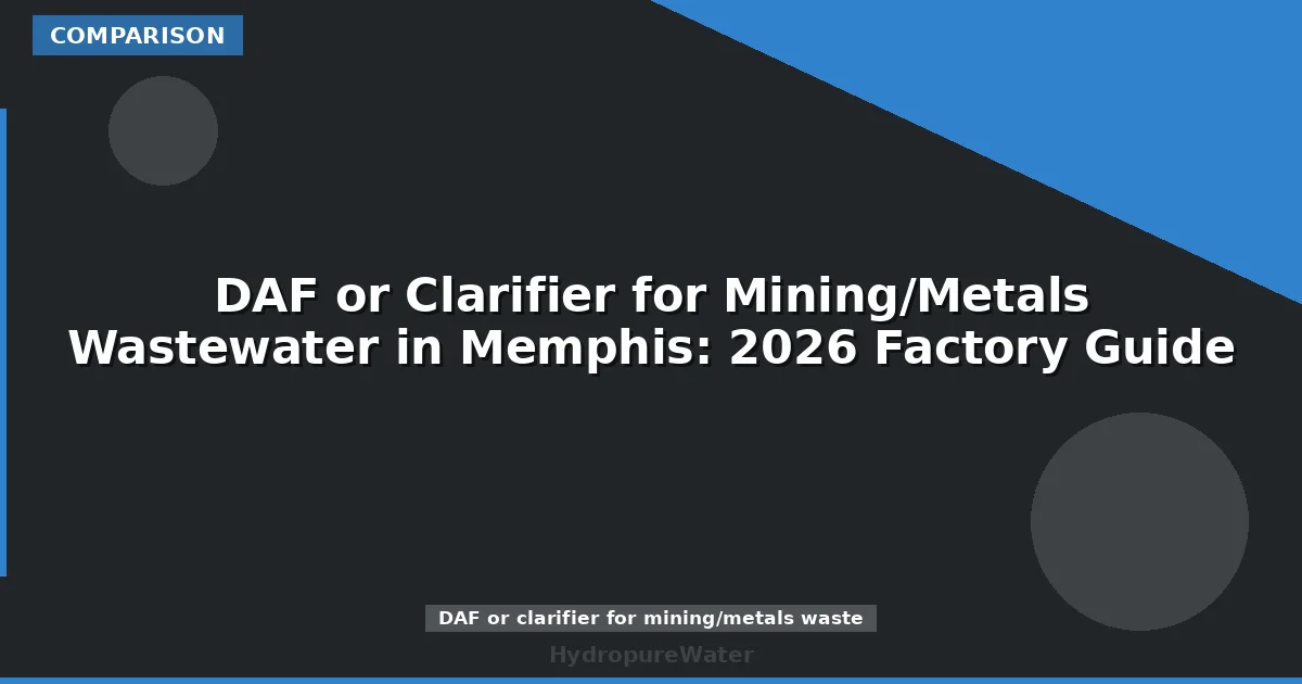 DAF or Clarifier for Mining/Metals Wastewater in Memphis: 2026 Factory Guide