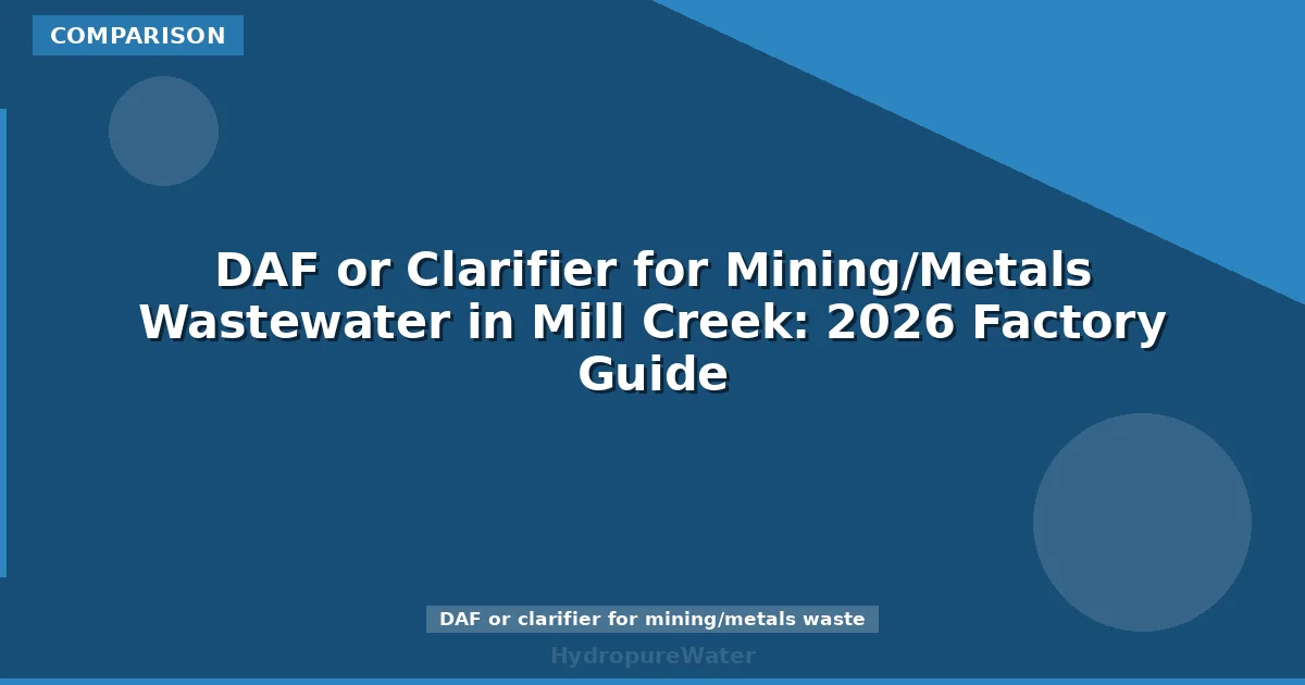 DAF or Clarifier for Mining/Metals Wastewater in Mill Creek: 2026 Factory Guide