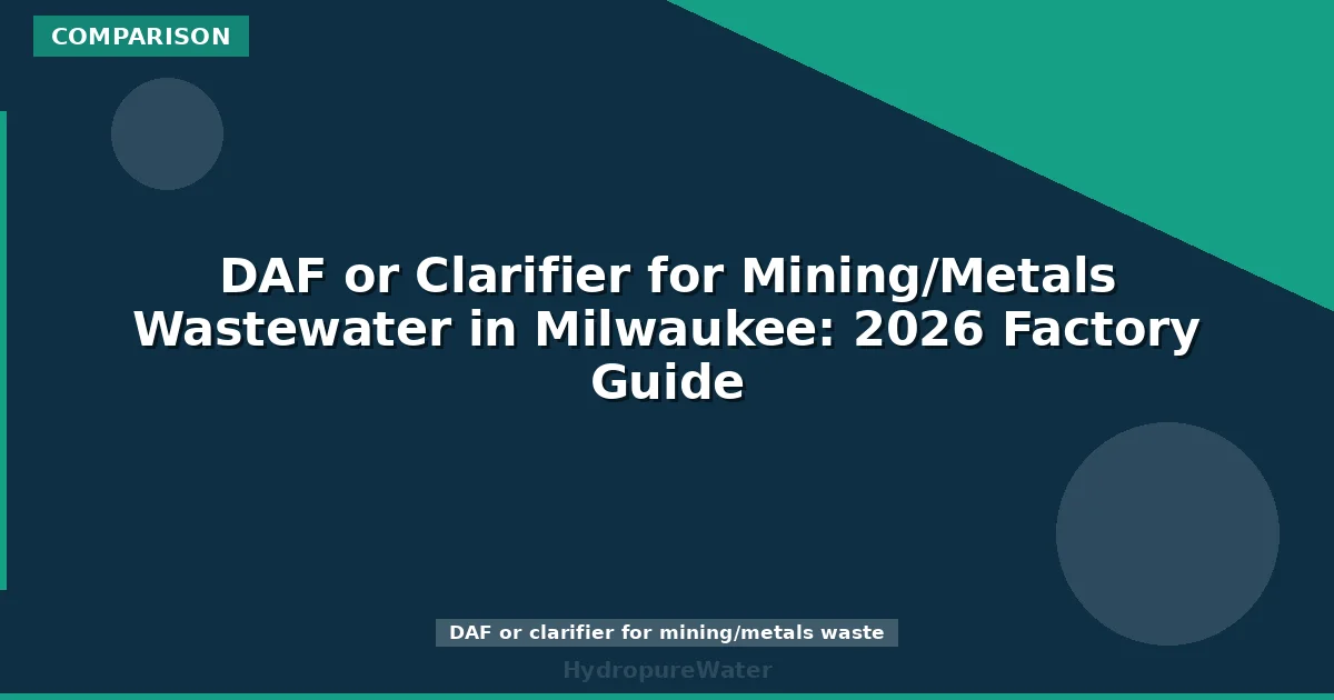 DAF or Clarifier for Mining/Metals Wastewater in Milwaukee: 2026 Factory Guide