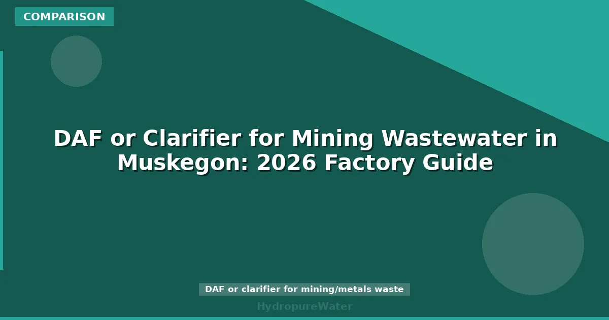 DAF or Clarifier for Mining Wastewater in Muskegon: 2026 Factory Guide