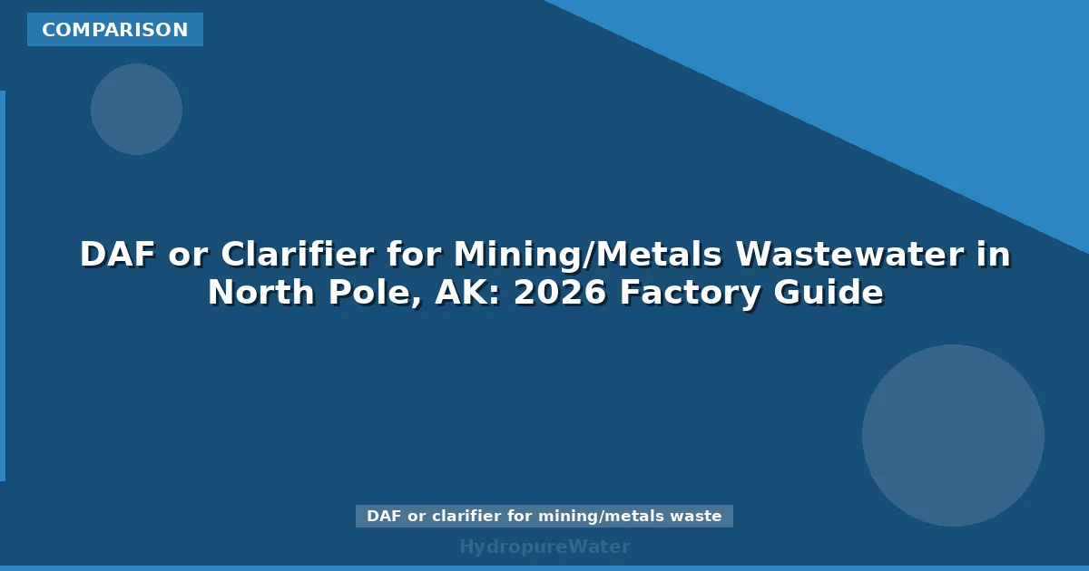 DAF or Clarifier for Mining/Metals Wastewater in North Pole, AK: 2026 Factory Guide