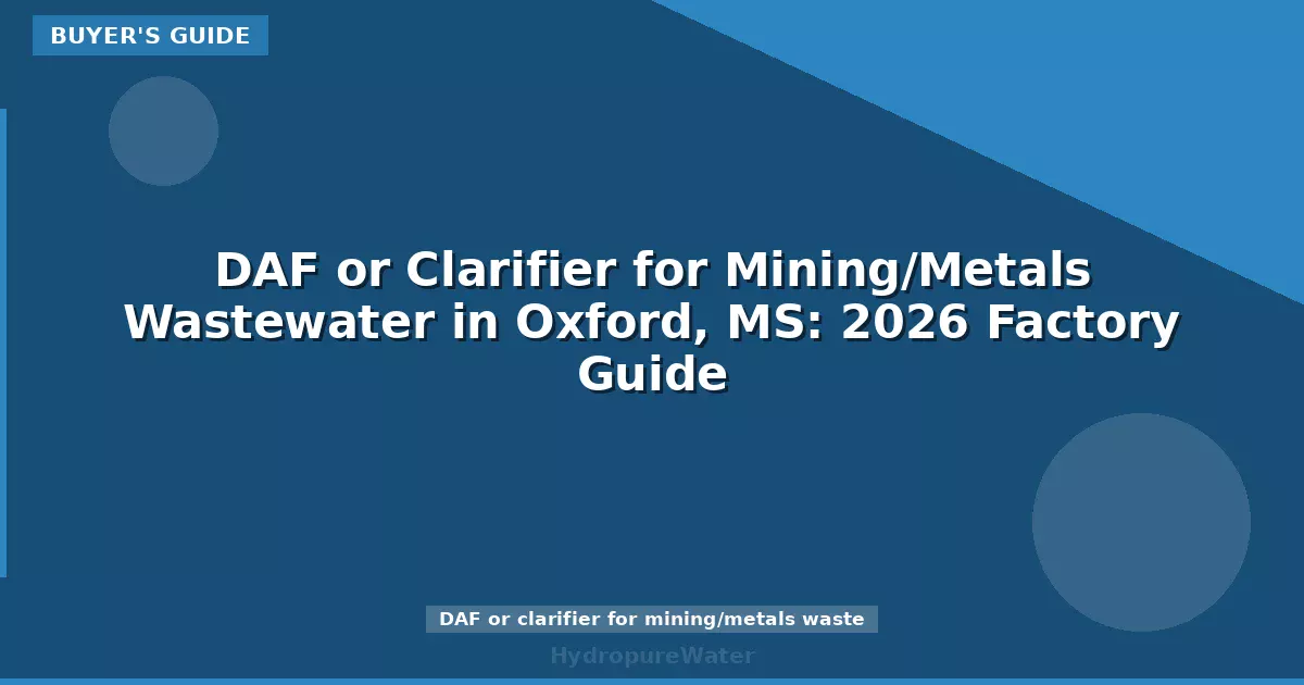 DAF or Clarifier for Mining/Metals Wastewater in Oxford, MS: 2026 Factory Guide