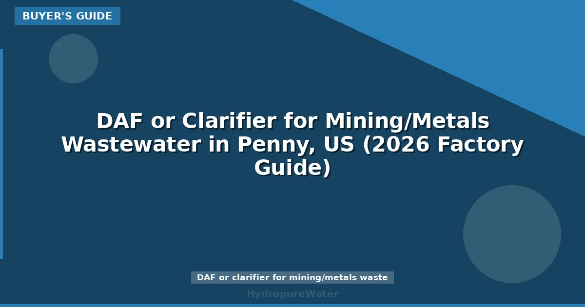 DAF or Clarifier for Mining/Metals Wastewater in Penny, US (2026 Factory Guide)