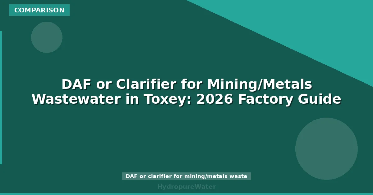 DAF or Clarifier for Mining/Metals Wastewater in Toxey: 2026 Factory Guide