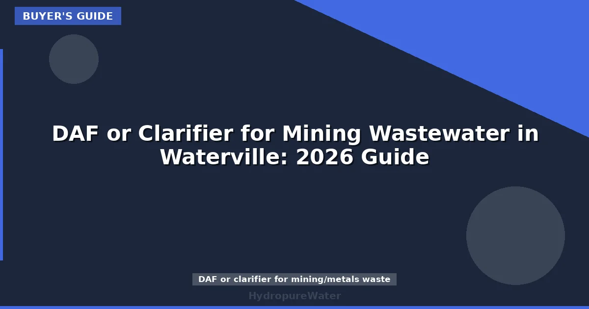 DAF or Clarifier for Mining Wastewater in Waterville: 2026 Guide