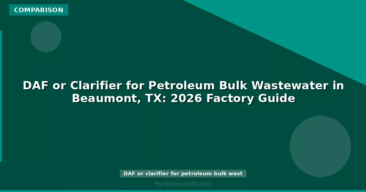 DAF or Clarifier for Petroleum Bulk Wastewater in Beaumont, TX: 2026 Factory Guide