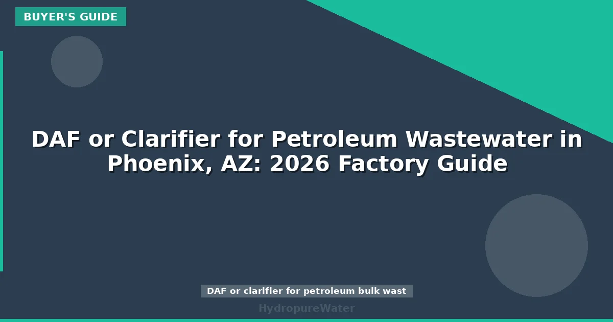 DAF or Clarifier for Petroleum Wastewater in Phoenix, AZ: 2026 Factory Guide