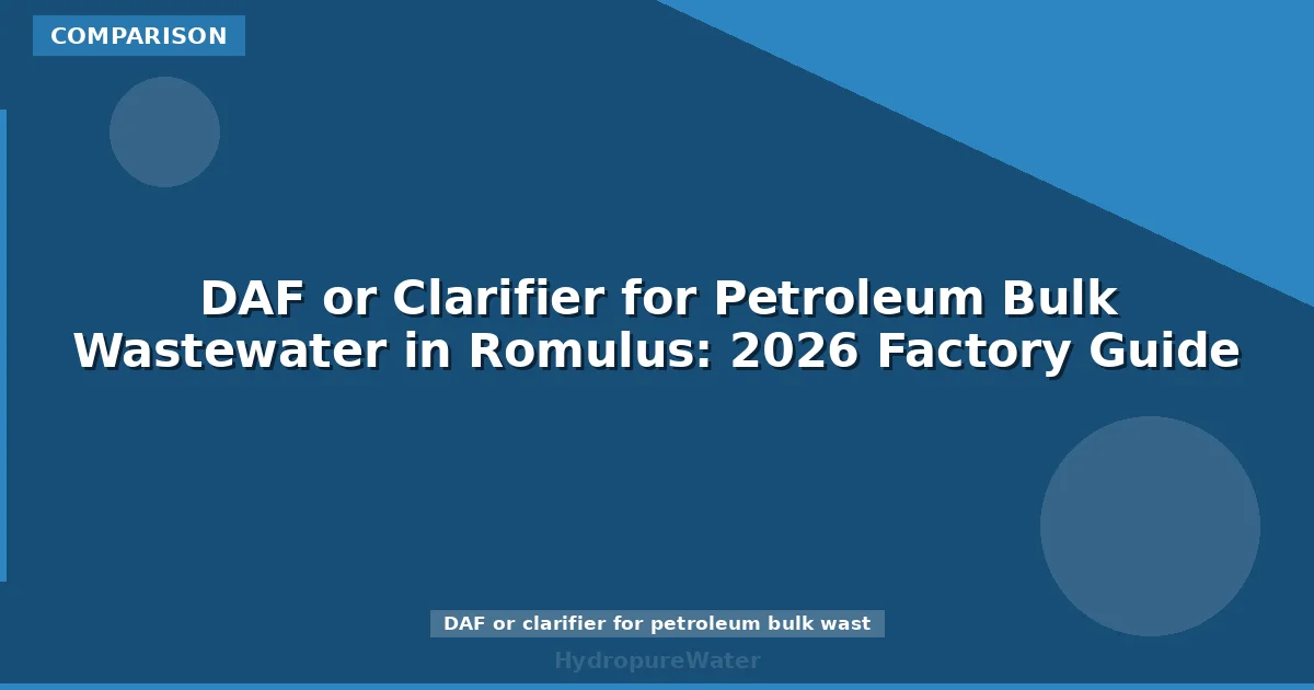 DAF or Clarifier for Petroleum Bulk Wastewater in Romulus: 2026 Factory Guide