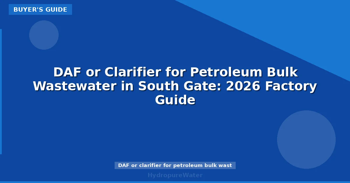 DAF or Clarifier for Petroleum Bulk Wastewater in South Gate: 2026 Factory Guide