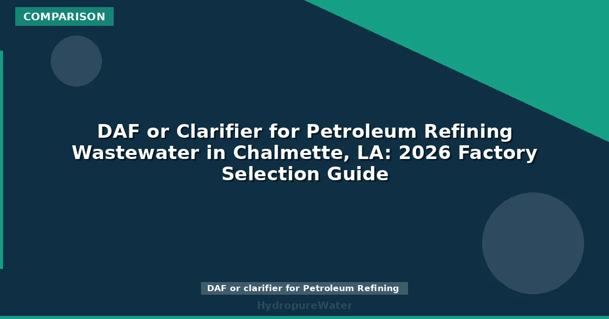 DAF or Clarifier for Petroleum Refining Wastewater in Chalmette, LA: 2026 Factory Selection Guide