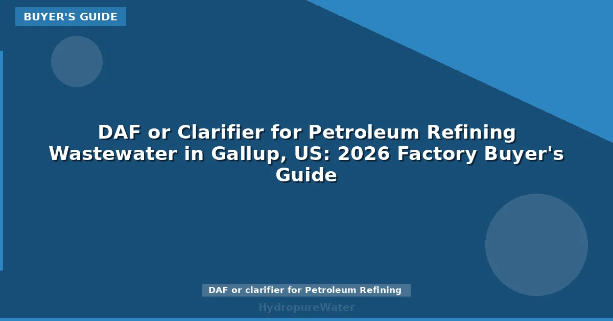 DAF or Clarifier for Petroleum Refining Wastewater in Gallup, US: 2026 Factory Buyer's Guide
