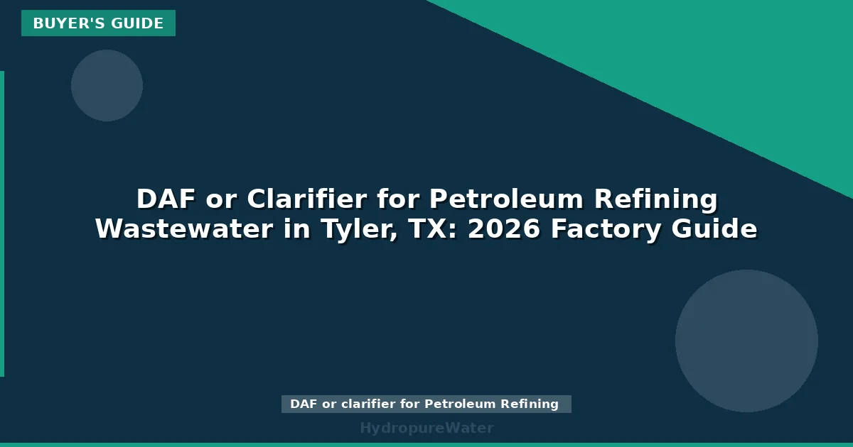 DAF or Clarifier for Petroleum Refining Wastewater in Tyler, TX: 2026 Factory Guide