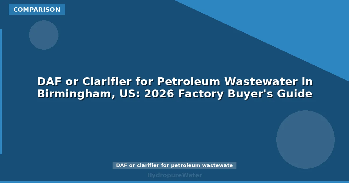 DAF or Clarifier for Petroleum Wastewater in Birmingham, US: 2026 Factory Buyer's Guide