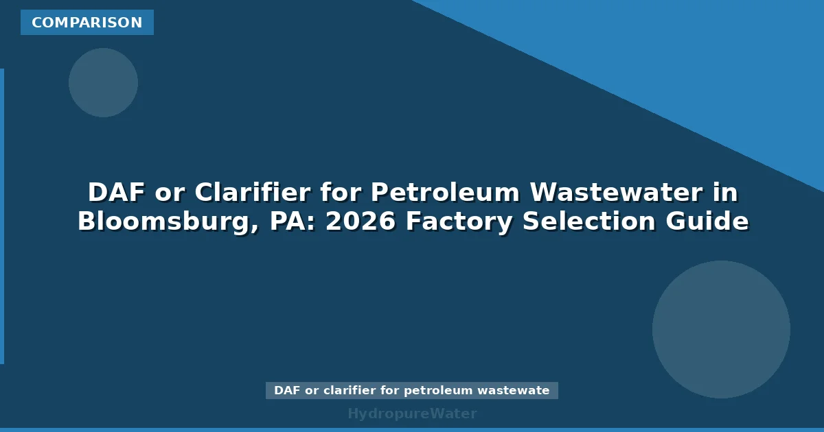 DAF or Clarifier for Petroleum Wastewater in Bloomsburg, PA: 2026 Factory Selection Guide