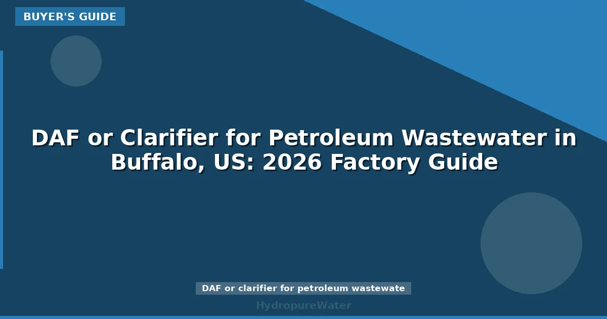 DAF or Clarifier for Petroleum Wastewater in Buffalo, US: 2026 Factory Guide