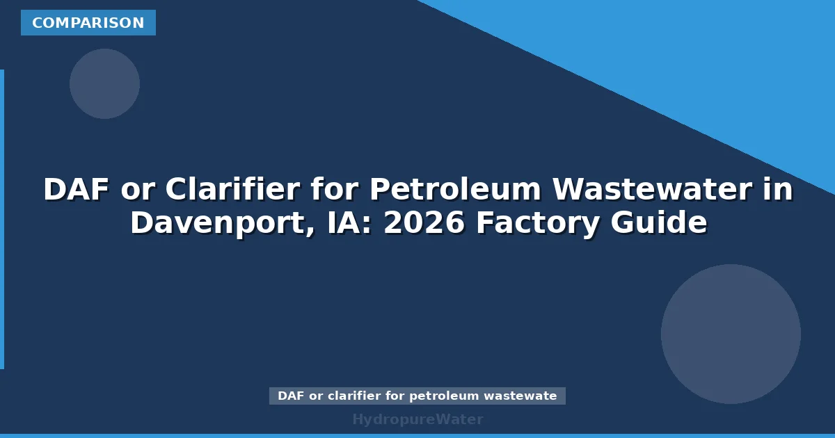 DAF or Clarifier for Petroleum Wastewater in Davenport, IA: 2026 Factory Guide