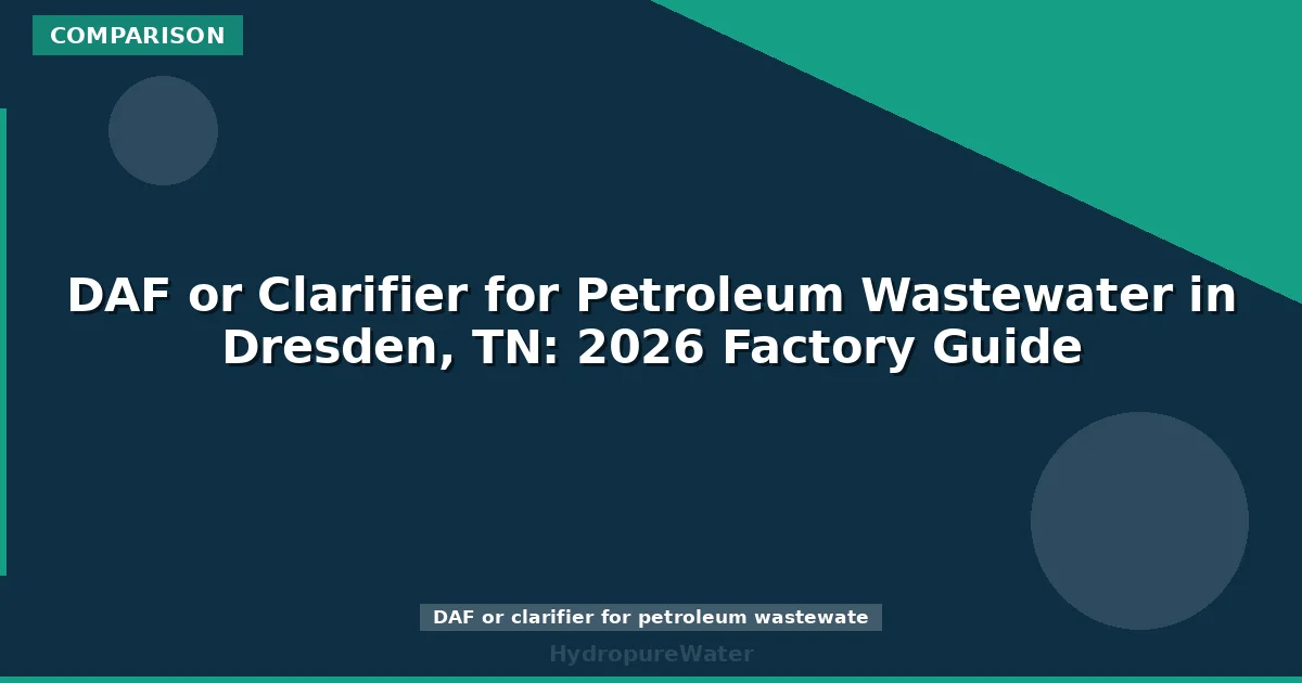 DAF or Clarifier for Petroleum Wastewater in Dresden, TN: 2026 Factory Guide