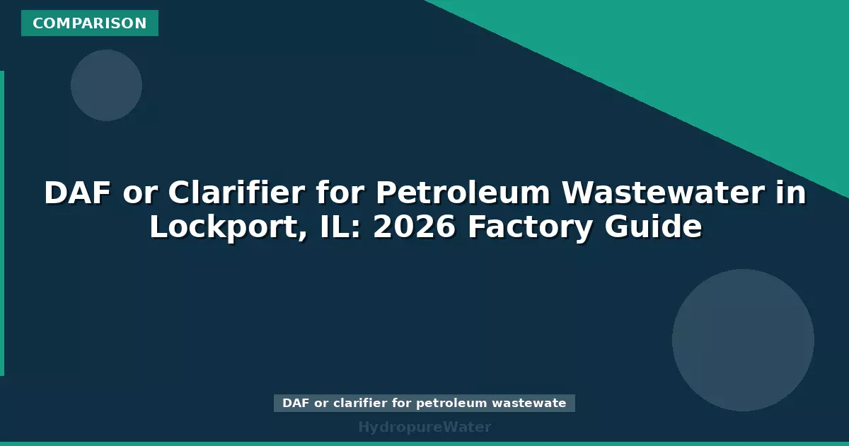 DAF or Clarifier for Petroleum Wastewater in Lockport, IL: 2026 Factory Guide