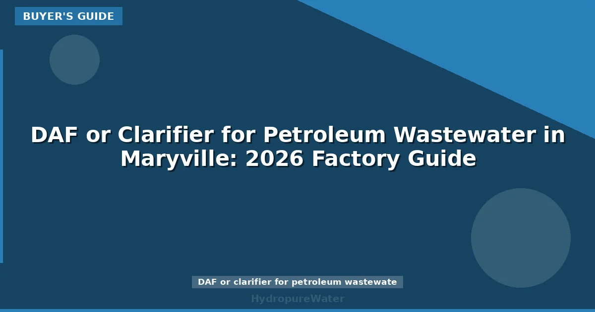 DAF or Clarifier for Petroleum Wastewater in Maryville: 2026 Factory Guide