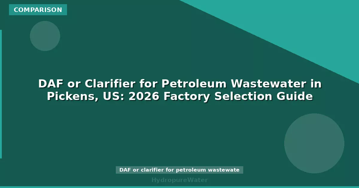 DAF or Clarifier for Petroleum Wastewater in Pickens, US: 2026 Factory Selection Guide