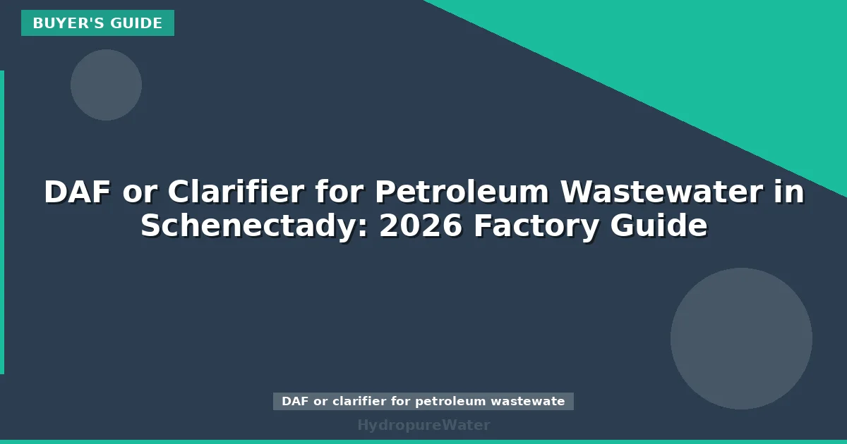 DAF or Clarifier for Petroleum Wastewater in Schenectady: 2026 Factory Guide