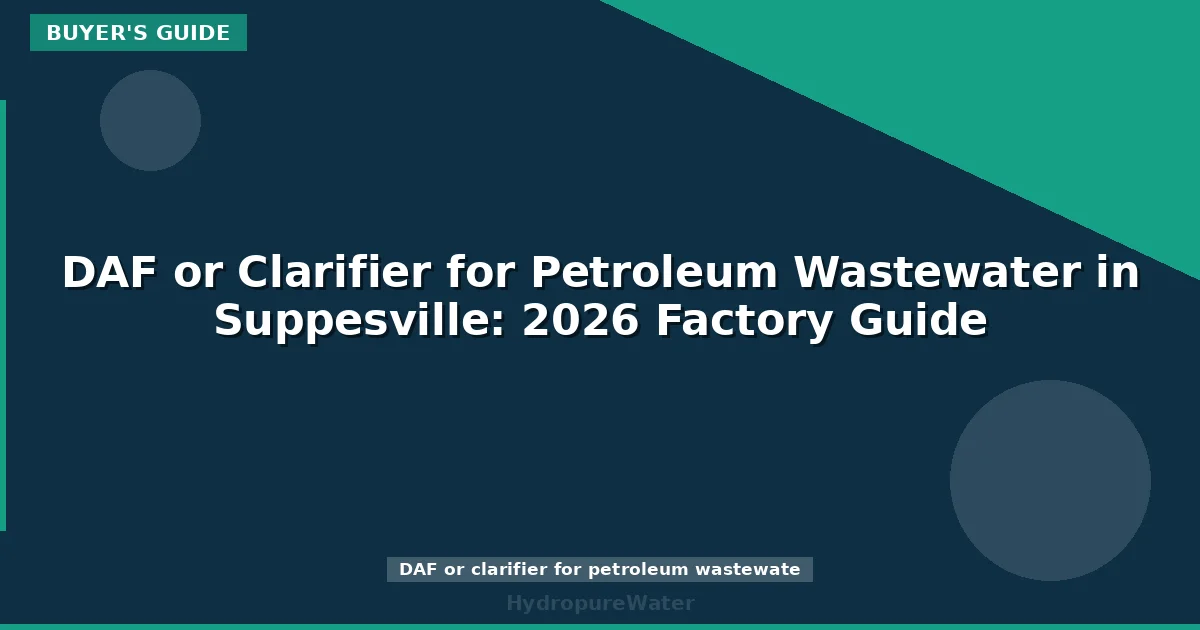 DAF or Clarifier for Petroleum Wastewater in Suppesville: 2026 Factory Guide
