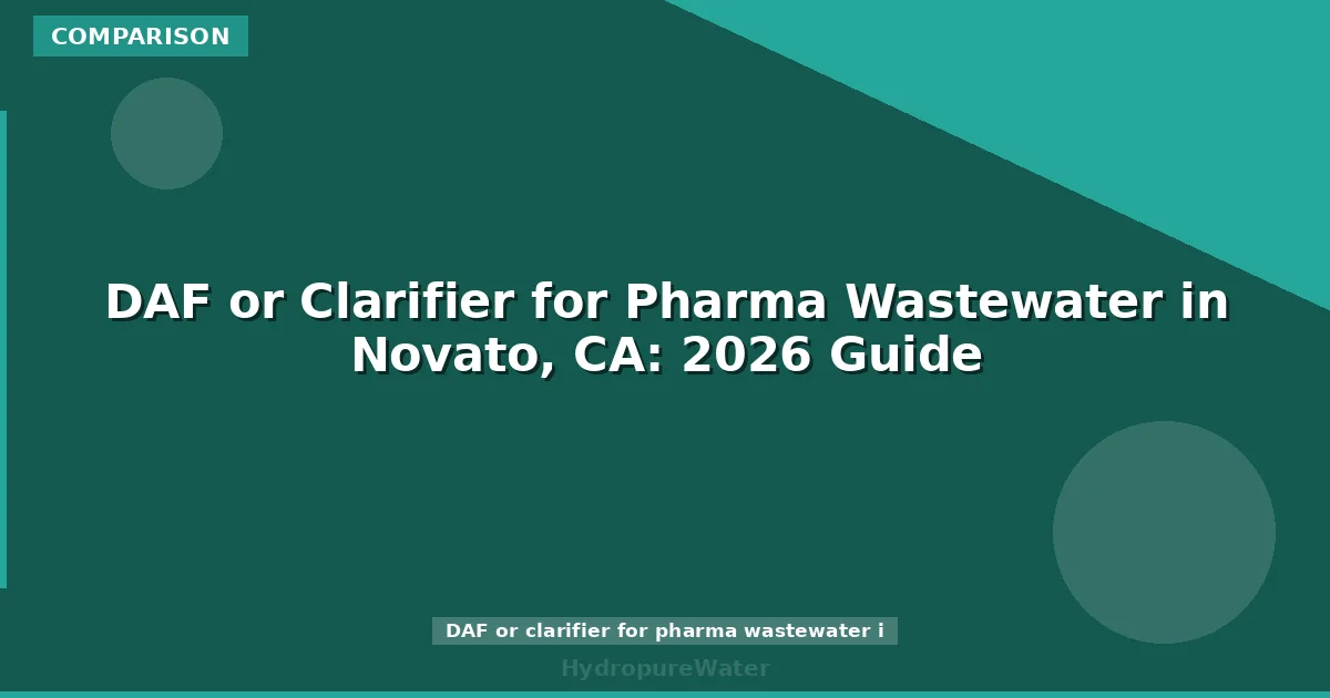 DAF or Clarifier for Pharma Wastewater in Novato, CA: 2026 Guide